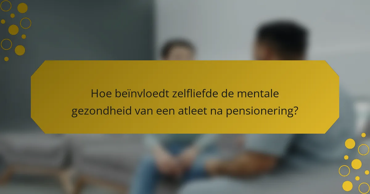 Hoe beïnvloedt zelfliefde de mentale gezondheid van een atleet na pensionering?