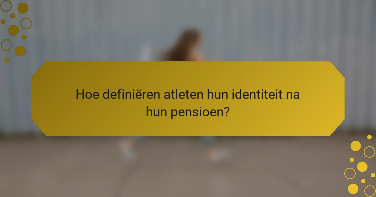 Hoe definiëren atleten hun identiteit na hun pensioen?