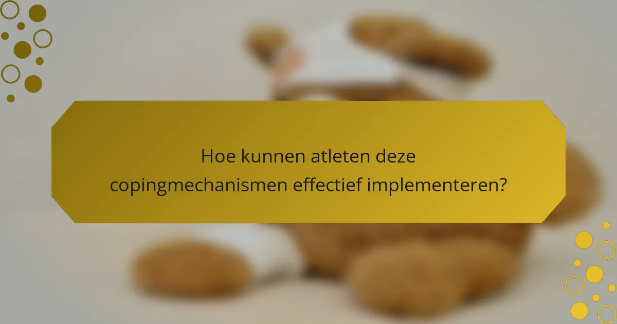 Hoe kunnen atleten deze copingmechanismen effectief implementeren?
