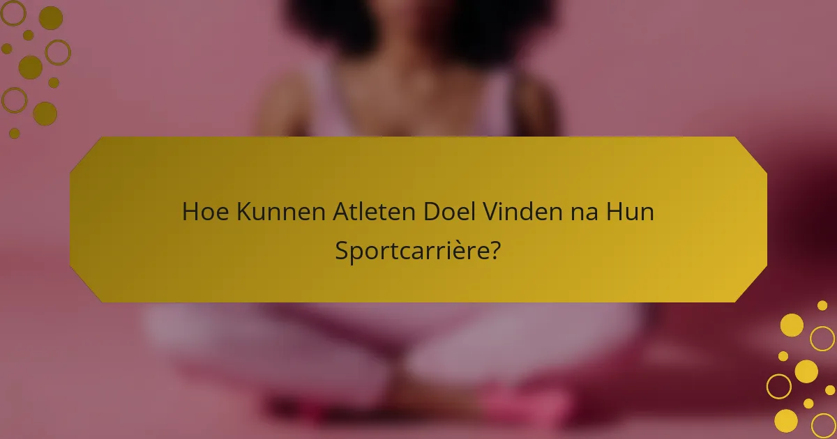 Hoe Kunnen Atleten Doel Vinden na Hun Sportcarrière?