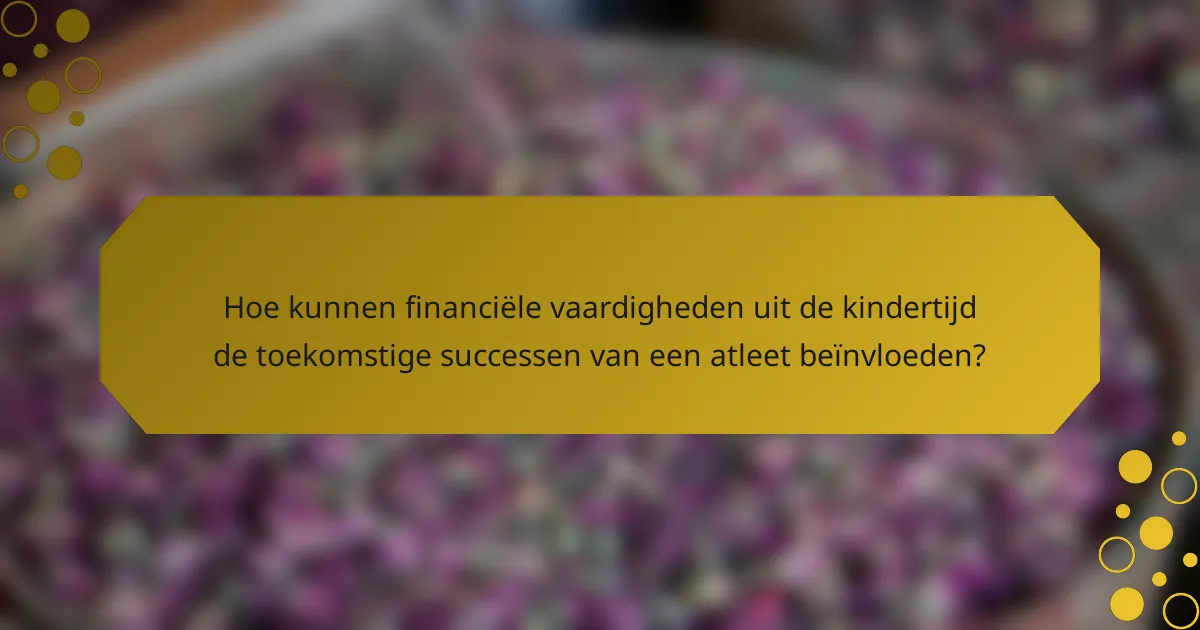 Hoe kunnen financiële vaardigheden uit de kindertijd de toekomstige successen van een atleet beïnvloeden?