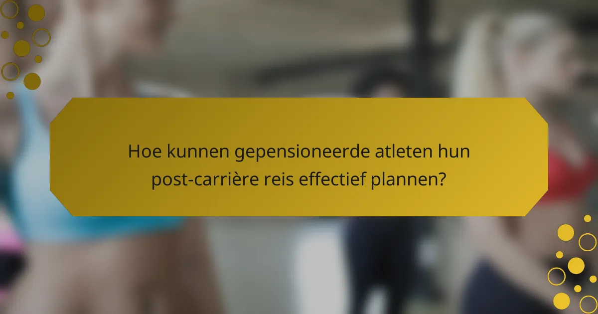 Hoe kunnen gepensioneerde atleten hun post-carrière reis effectief plannen?