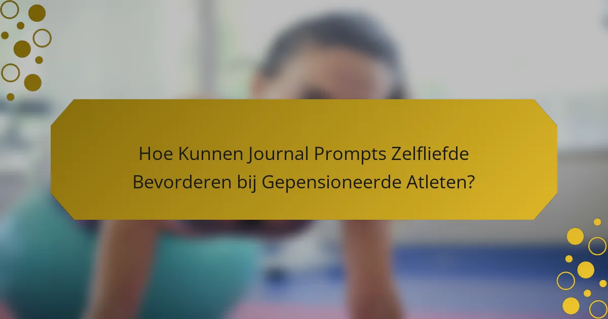 Hoe Kunnen Journal Prompts Zelfliefde Bevorderen bij Gepensioneerde Atleten?