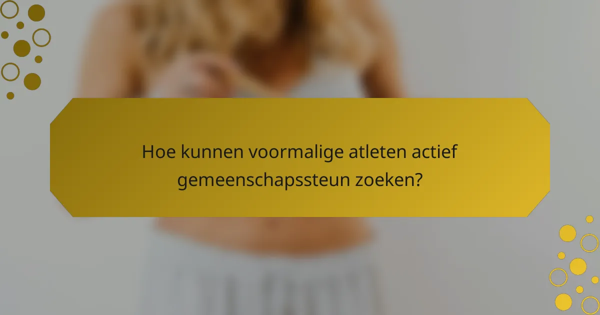 Hoe kunnen voormalige atleten actief gemeenschapssteun zoeken?