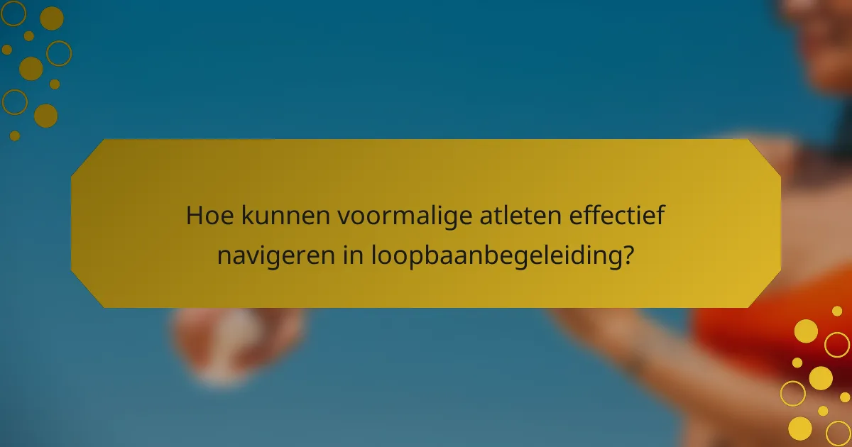 Hoe kunnen voormalige atleten effectief navigeren in loopbaanbegeleiding?