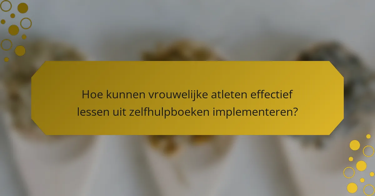 Hoe kunnen vrouwelijke atleten effectief lessen uit zelfhulpboeken implementeren?