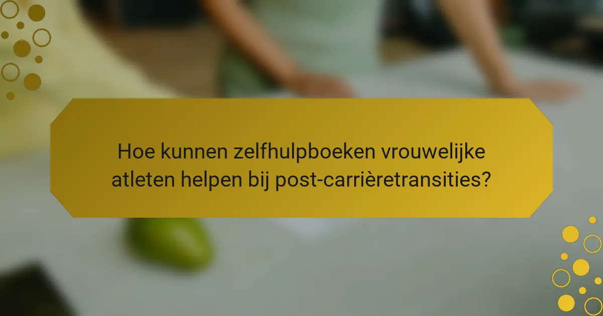 Hoe kunnen zelfhulpboeken vrouwelijke atleten helpen bij post-carrièretransities?