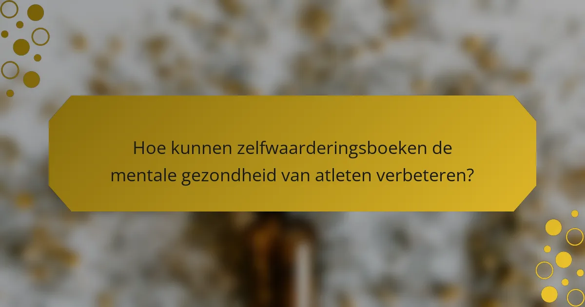 Hoe kunnen zelfwaarderingsboeken de mentale gezondheid van atleten verbeteren?