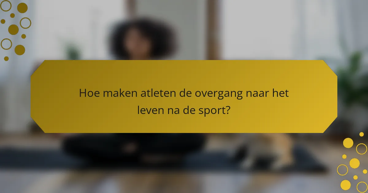 Hoe maken atleten de overgang naar het leven na de sport?