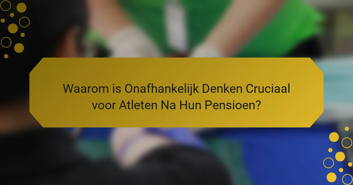 Waarom is Onafhankelijk Denken Cruciaal voor Atleten Na Hun Pensioen?