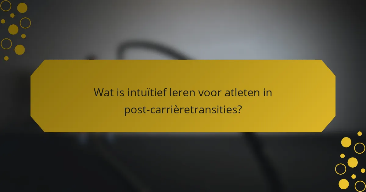 Wat is intuïtief leren voor atleten in post-carrièretransities?
