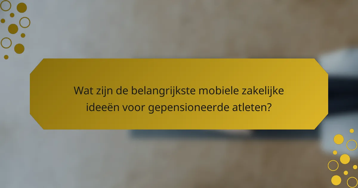 Wat zijn de belangrijkste mobiele zakelijke ideeën voor gepensioneerde atleten?