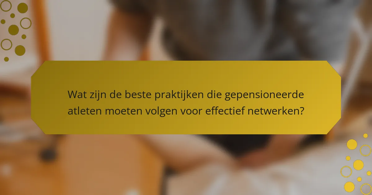 Wat zijn de beste praktijken die gepensioneerde atleten moeten volgen voor effectief netwerken?