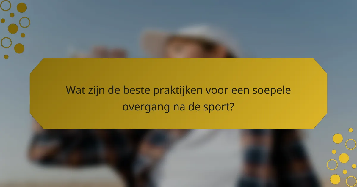 Wat zijn de beste praktijken voor een soepele overgang na de sport?