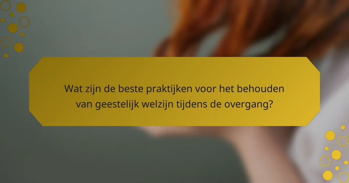 Wat zijn de beste praktijken voor het behouden van geestelijk welzijn tijdens de overgang?
