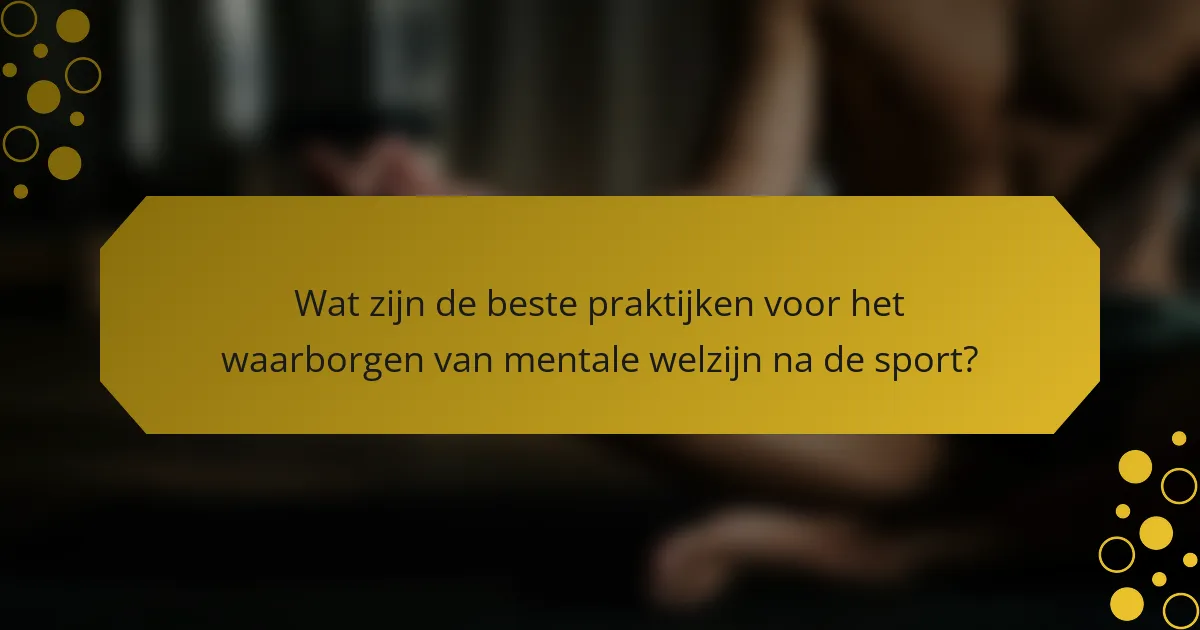 Wat zijn de beste praktijken voor het waarborgen van mentale welzijn na de sport?