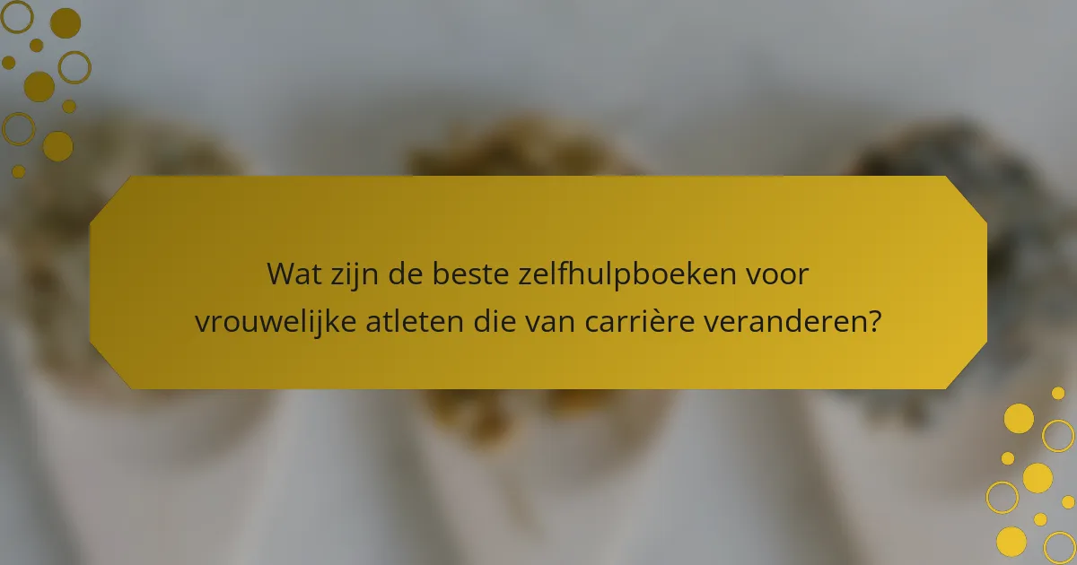 Wat zijn de beste zelfhulpboeken voor vrouwelijke atleten die van carrière veranderen?