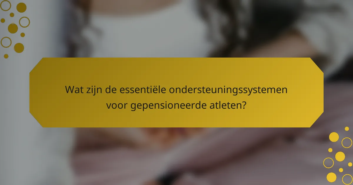 Wat zijn de essentiële ondersteuningssystemen voor gepensioneerde atleten?
