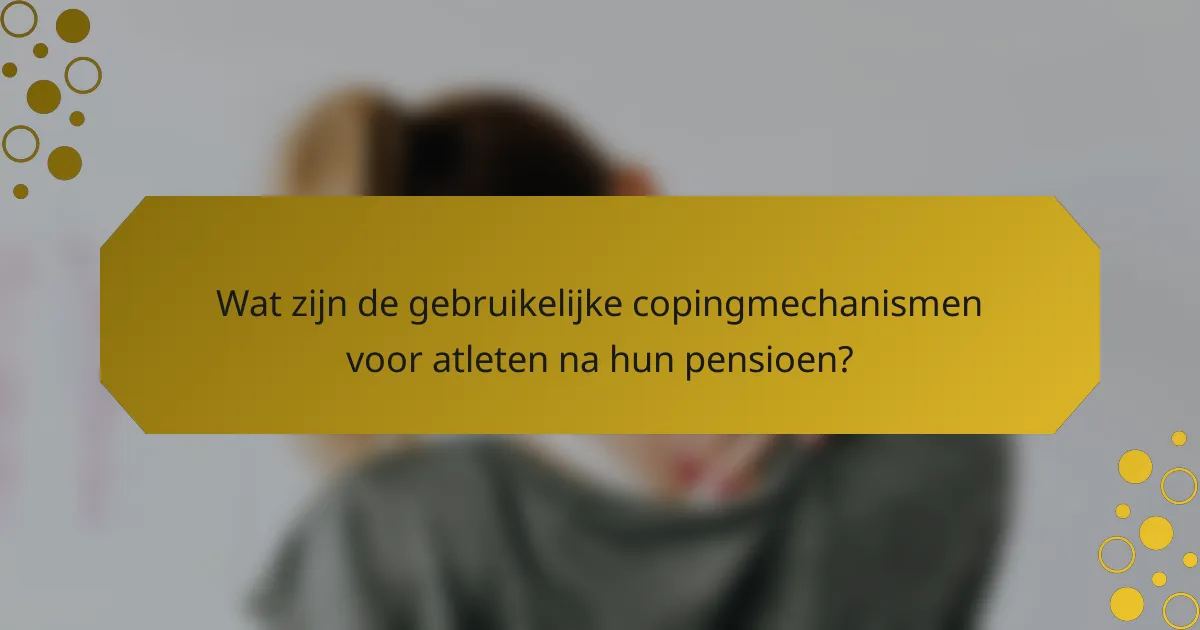Wat zijn de gebruikelijke copingmechanismen voor atleten na hun pensioen?