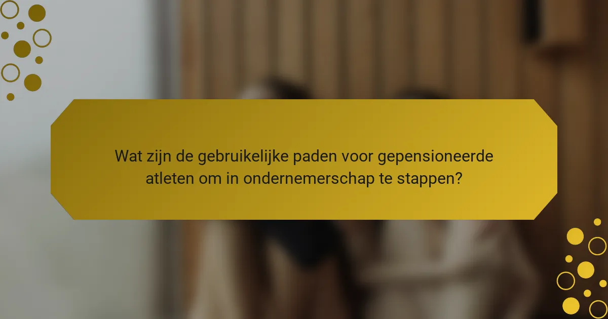 Wat zijn de gebruikelijke paden voor gepensioneerde atleten om in ondernemerschap te stappen?