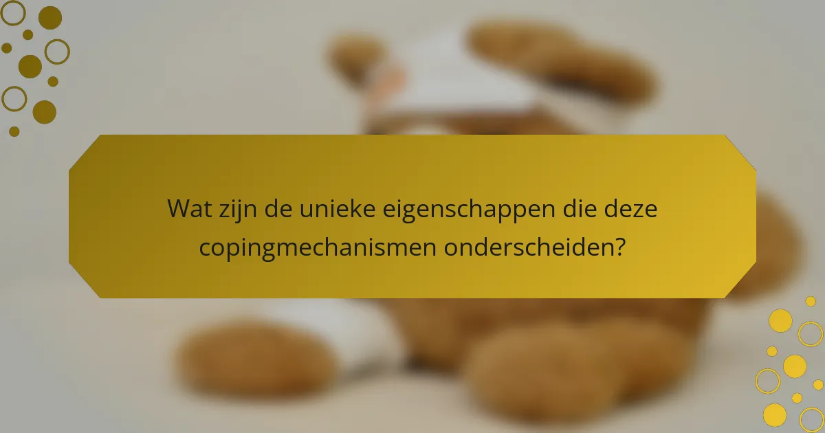 Wat zijn de unieke eigenschappen die deze copingmechanismen onderscheiden?