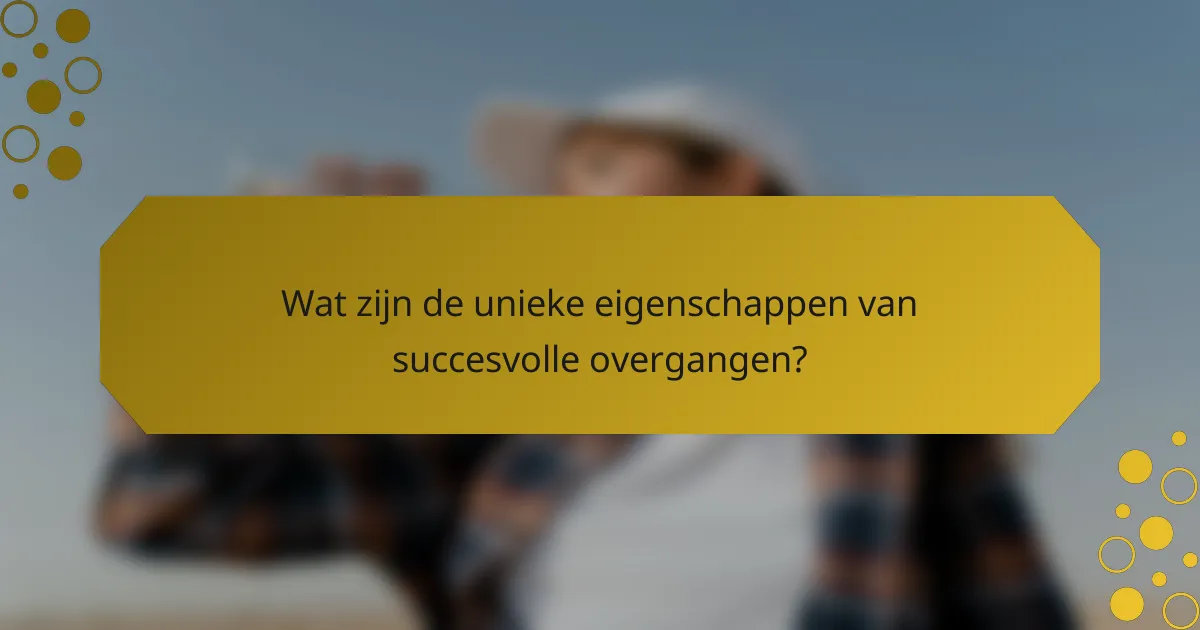 Wat zijn de unieke eigenschappen van succesvolle overgangen?