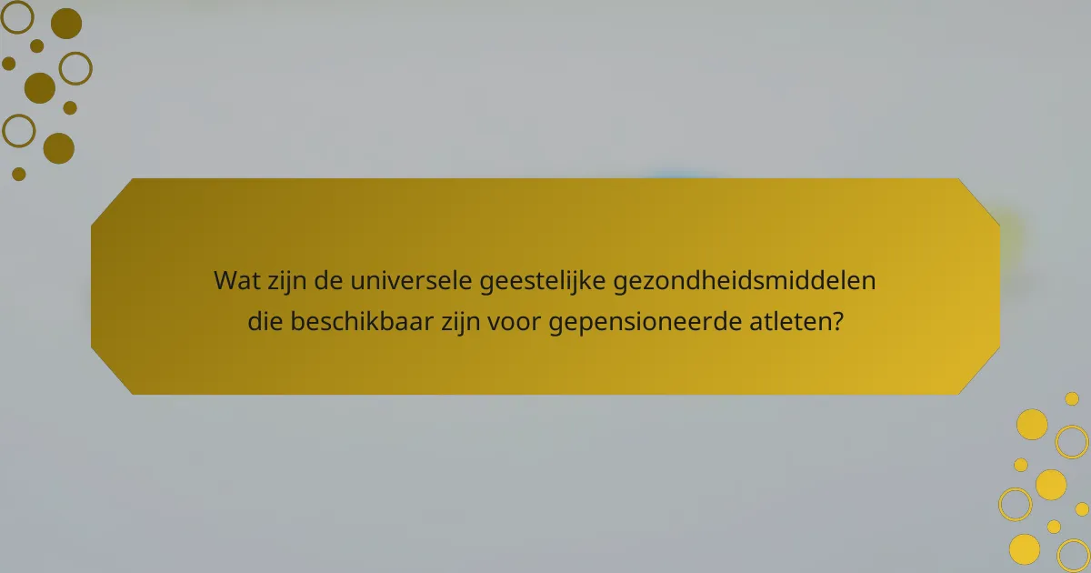 Wat zijn de universele geestelijke gezondheidsmiddelen die beschikbaar zijn voor gepensioneerde atleten?