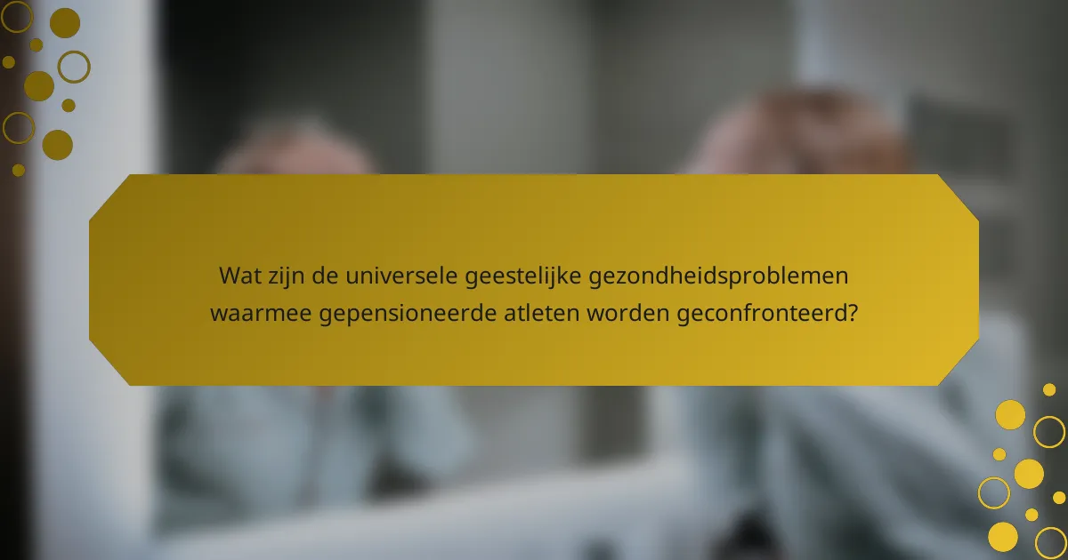 Wat zijn de universele geestelijke gezondheidsproblemen waarmee gepensioneerde atleten worden geconfronteerd?