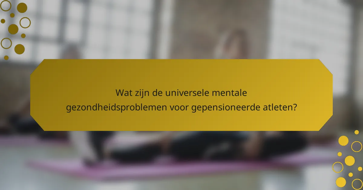 Wat zijn de universele mentale gezondheidsproblemen voor gepensioneerde atleten?