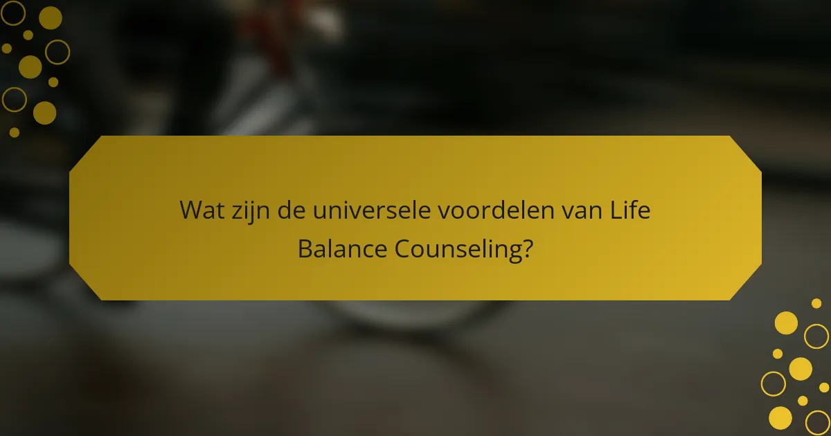 Wat zijn de universele voordelen van Life Balance Counseling?