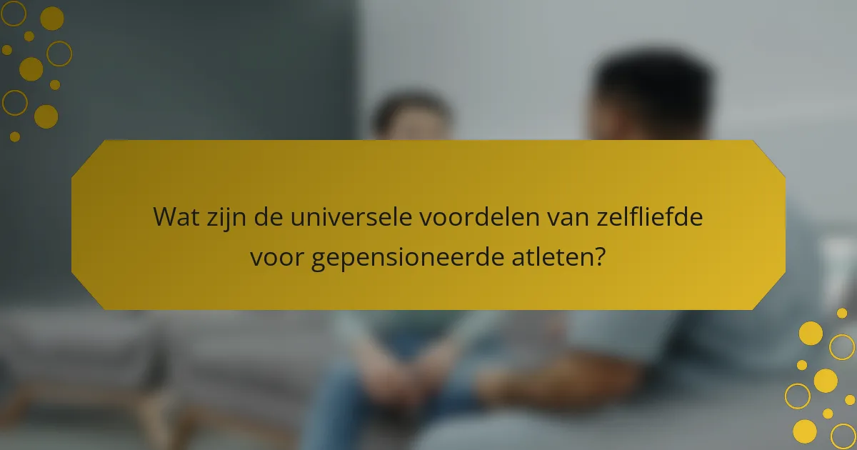 Wat zijn de universele voordelen van zelfliefde voor gepensioneerde atleten?