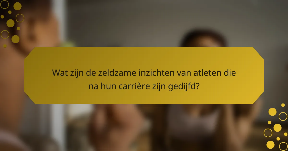 Wat zijn de zeldzame inzichten van atleten die na hun carrière zijn gedijfd?