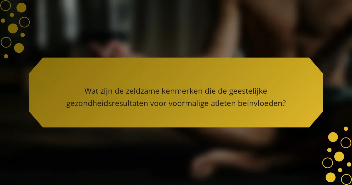 Wat zijn de zeldzame kenmerken die de geestelijke gezondheidsresultaten voor voormalige atleten beïnvloeden?