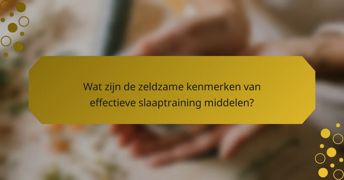 Wat zijn de zeldzame kenmerken van effectieve slaaptraining middelen?