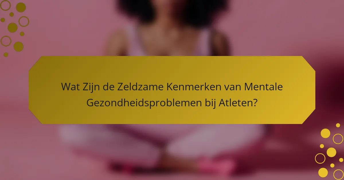 Wat Zijn de Zeldzame Kenmerken van Mentale Gezondheidsproblemen bij Atleten?