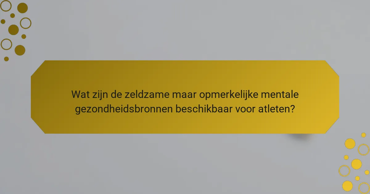 Wat zijn de zeldzame maar opmerkelijke mentale gezondheidsbronnen beschikbaar voor atleten?