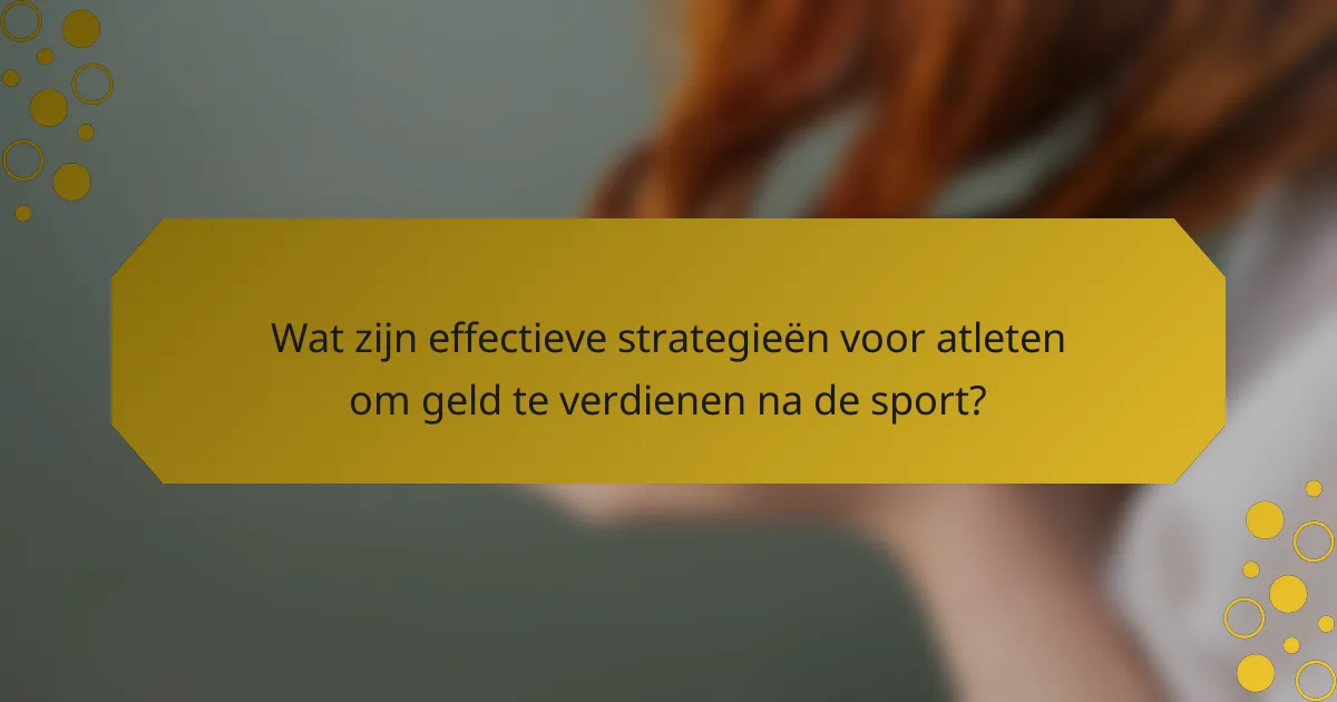 Wat zijn effectieve strategieën voor atleten om geld te verdienen na de sport?