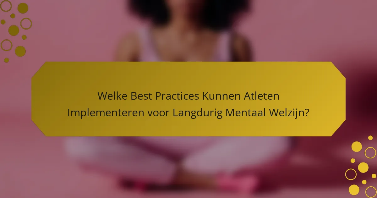Welke Best Practices Kunnen Atleten Implementeren voor Langdurig Mentaal Welzijn?