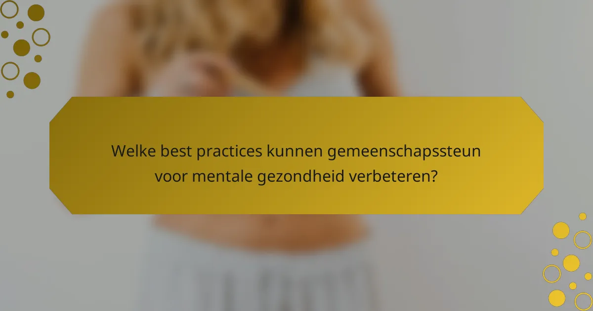 Welke best practices kunnen gemeenschapssteun voor mentale gezondheid verbeteren?