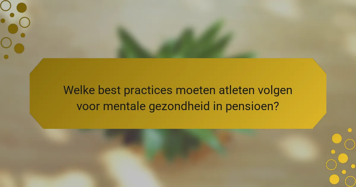 Welke best practices moeten atleten volgen voor mentale gezondheid in pensioen?