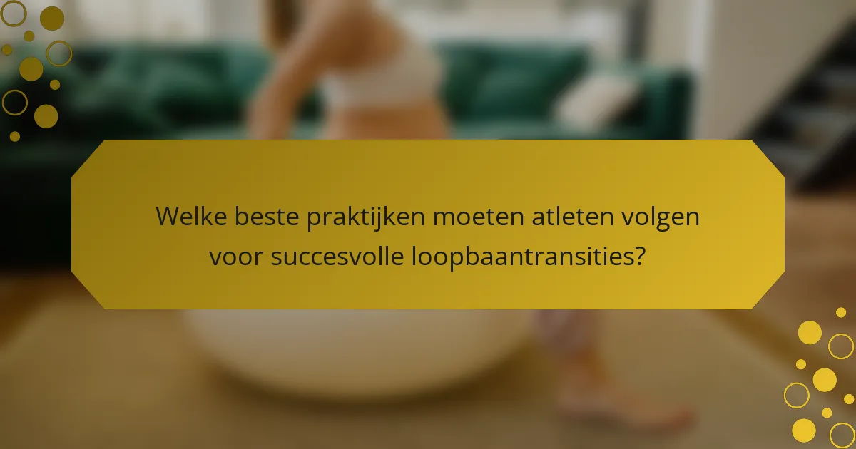 Welke beste praktijken moeten atleten volgen voor succesvolle loopbaantransities?