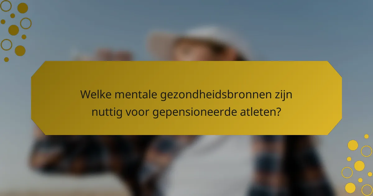 Welke mentale gezondheidsbronnen zijn nuttig voor gepensioneerde atleten?