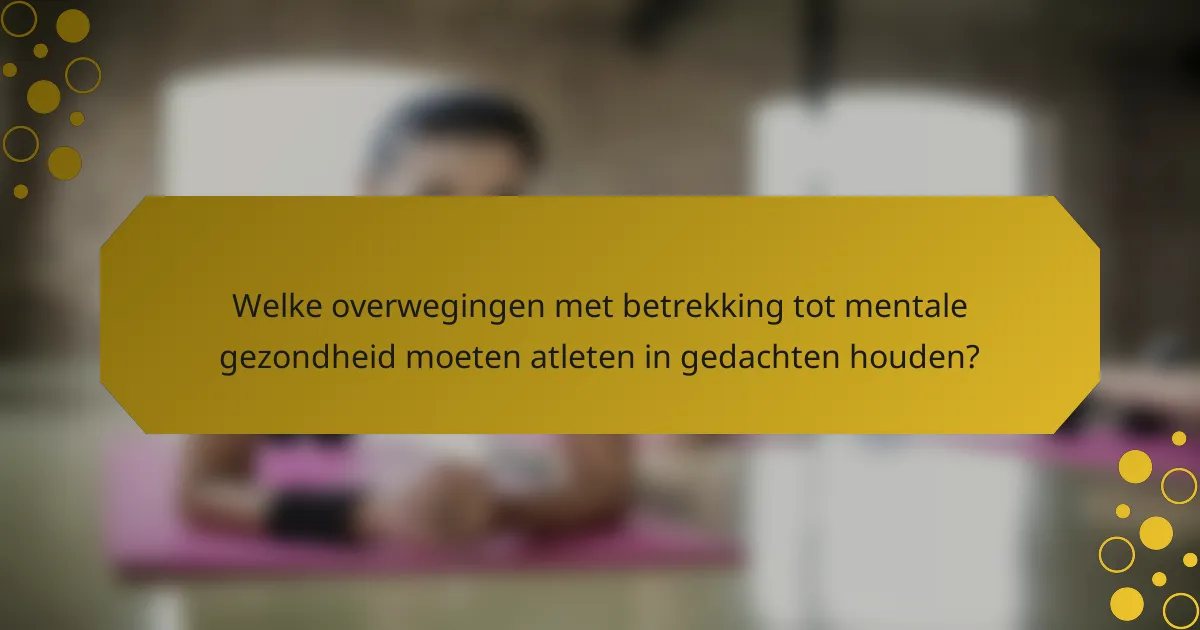 Welke overwegingen met betrekking tot mentale gezondheid moeten atleten in gedachten houden?
