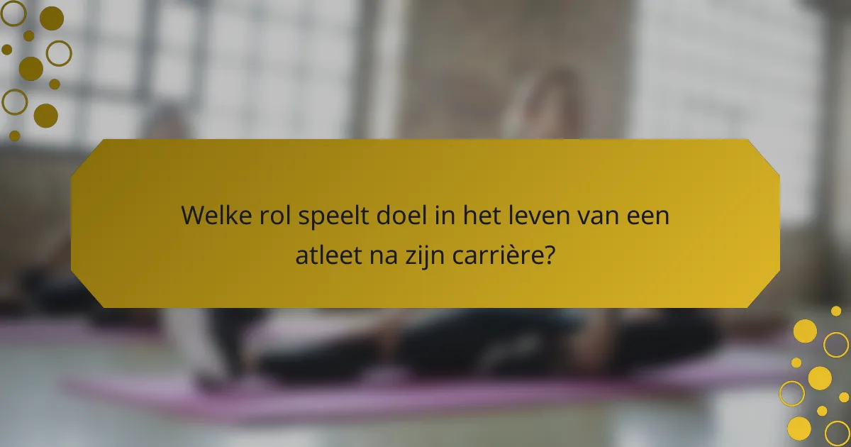 Welke rol speelt doel in het leven van een atleet na zijn carrière?