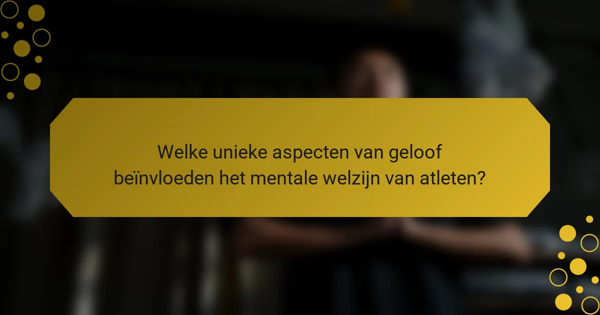 Welke unieke aspecten van geloof beïnvloeden het mentale welzijn van atleten?