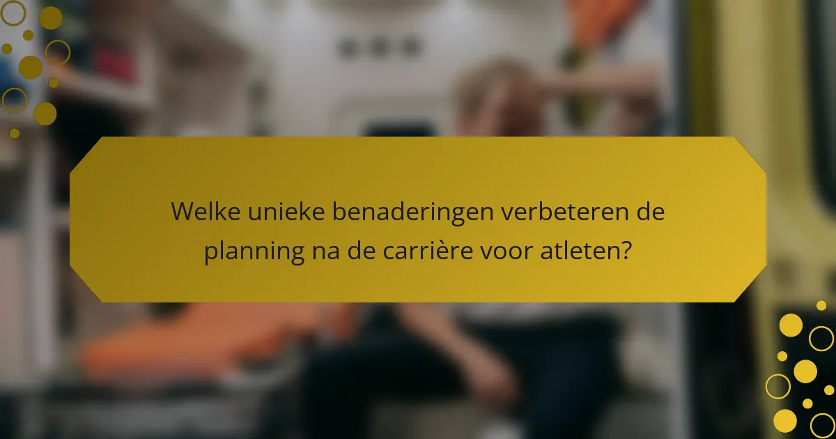 Welke unieke benaderingen verbeteren de planning na de carrière voor atleten?