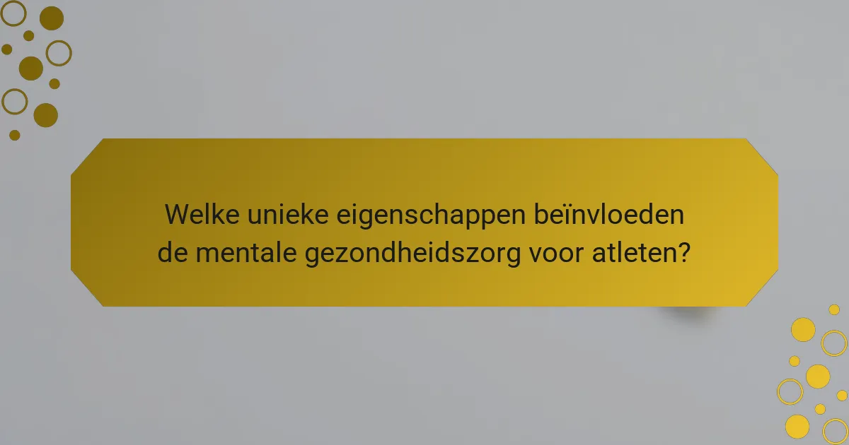 Welke unieke eigenschappen beïnvloeden de mentale gezondheidszorg voor atleten?