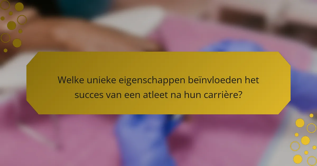 Welke unieke eigenschappen beïnvloeden het succes van een atleet na hun carrière?