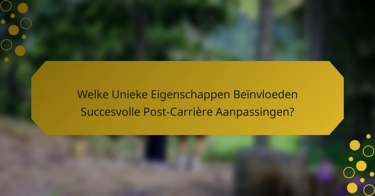 Welke Unieke Eigenschappen Beïnvloeden Succesvolle Post-Carrière Aanpassingen?