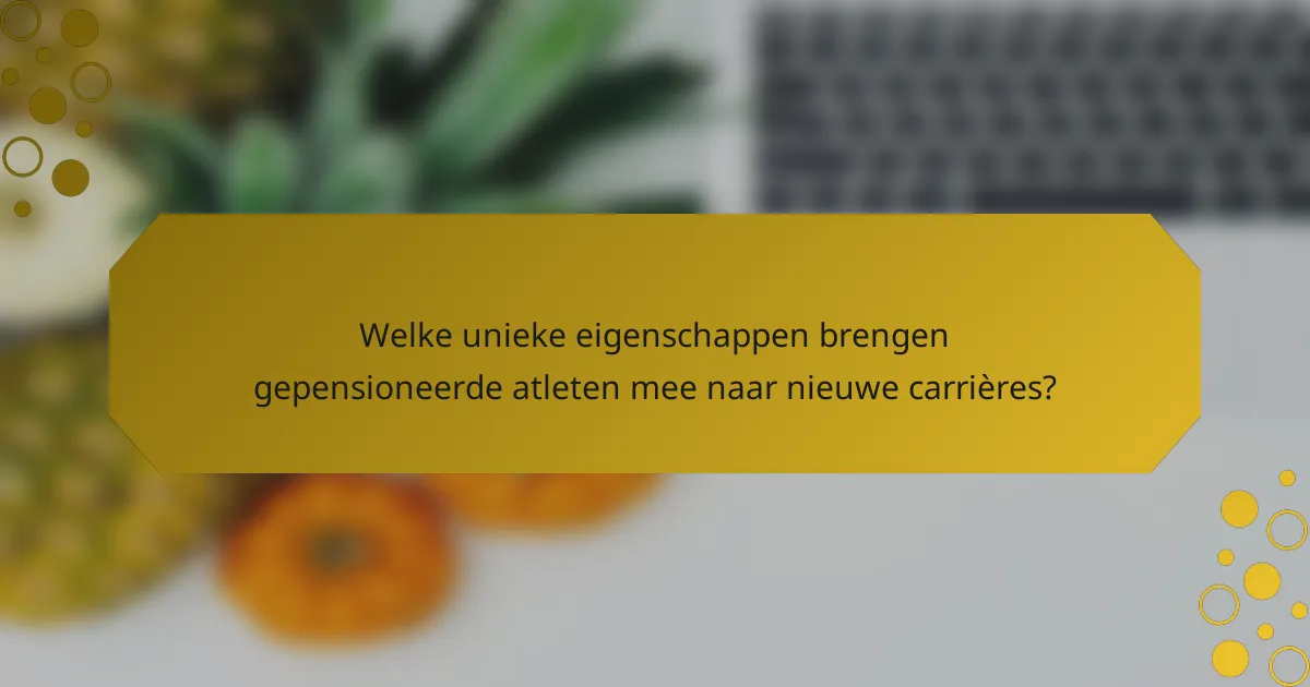 Welke unieke eigenschappen brengen gepensioneerde atleten mee naar nieuwe carrières?